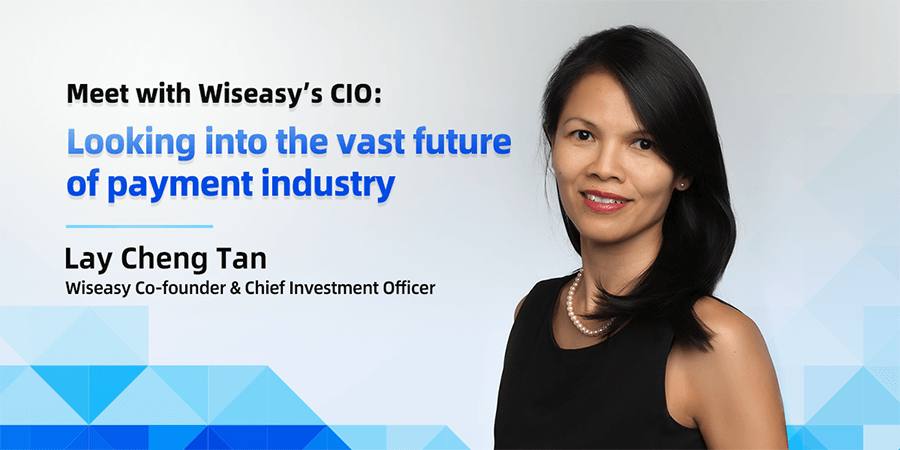 Meet Wiseasy’s Chief Investment Officer, Lay Cheng Tan who shares her vision about the payments industry and Wiseasy’s transformation.