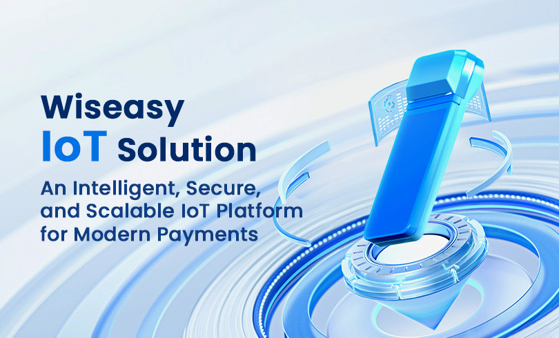 Wiseasy Launches Intelligent, Secure, and Scalable IoT Platform to Power the Next Generation of Payment Operations