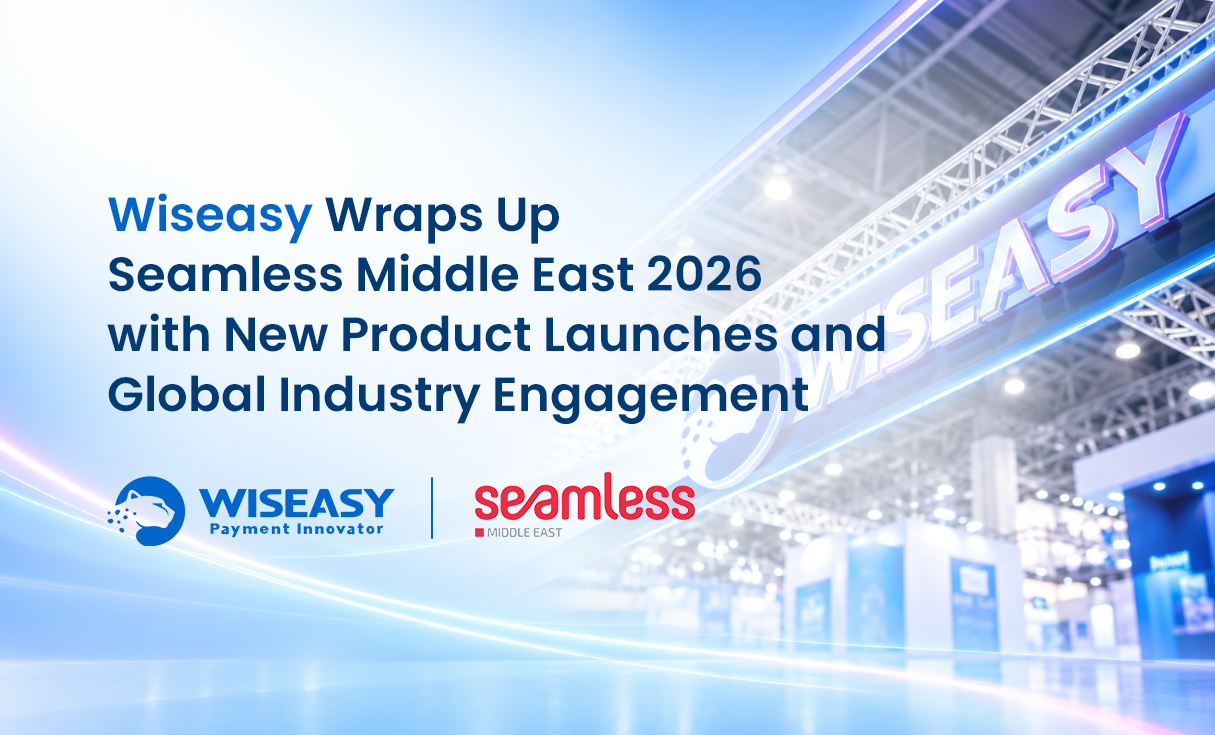 Wiseasy Wraps Up Seamless Middle East 2026 with New Product Launches and Global Industry Engagement